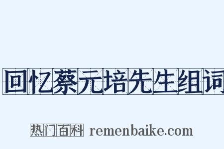 回忆蔡元培先生组词是什么意思的图片